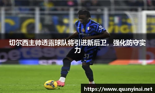 切尔西主帅透露球队将引进新后卫，强化防守实力